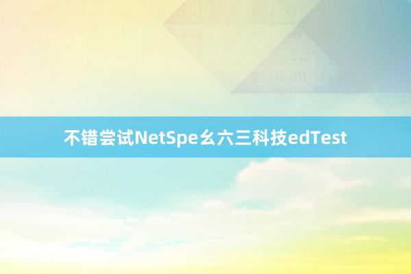 不错尝试NetSpe幺六三科技edTest