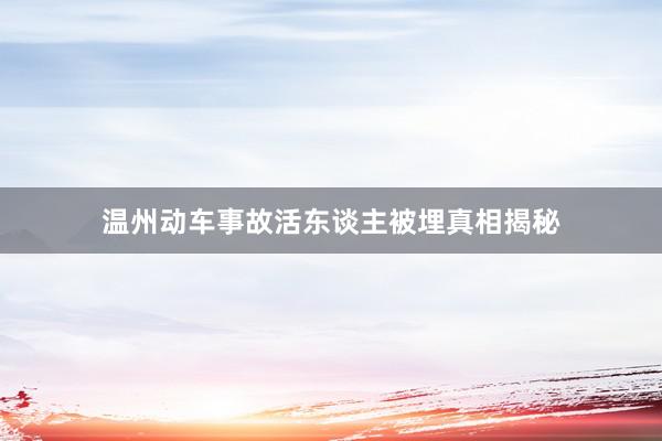 温州动车事故活东谈主被埋真相揭秘