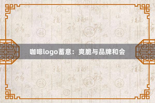 咖啡logo蓄意：爽脆与品牌和会
