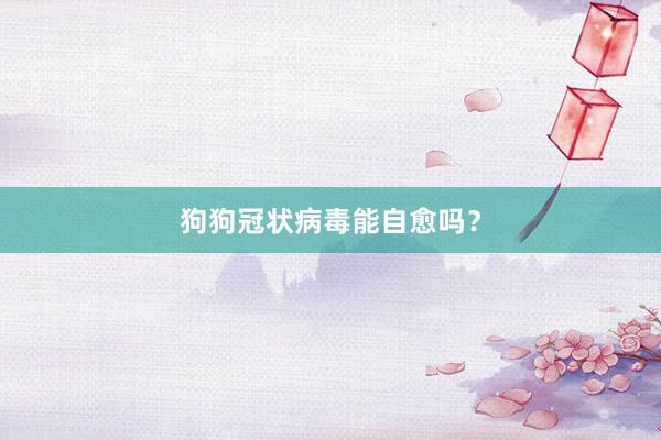 狗狗冠状病毒能自愈吗？